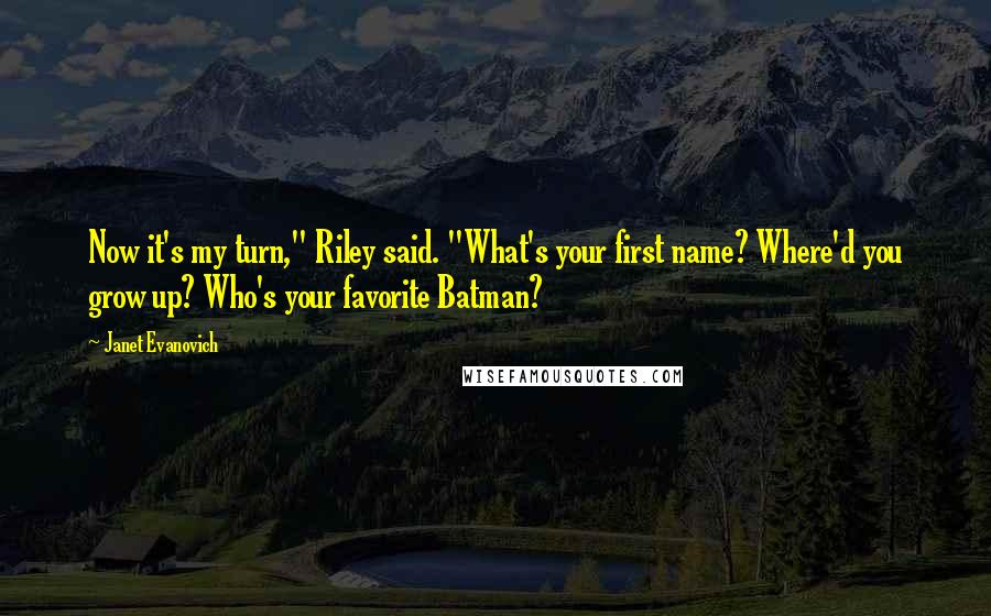 Janet Evanovich Quotes: Now it's my turn," Riley said. "What's your first name? Where'd you grow up? Who's your favorite Batman?