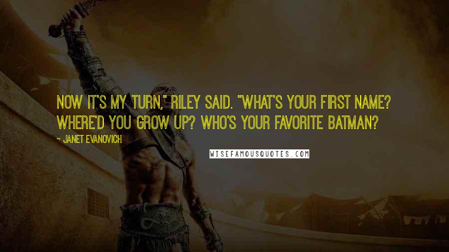 Janet Evanovich Quotes: Now it's my turn," Riley said. "What's your first name? Where'd you grow up? Who's your favorite Batman?