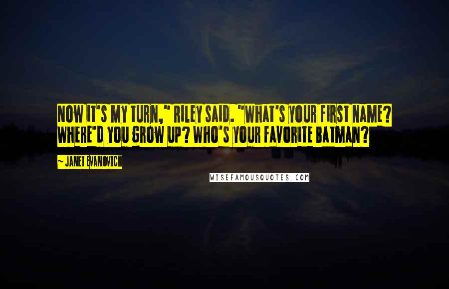 Janet Evanovich Quotes: Now it's my turn," Riley said. "What's your first name? Where'd you grow up? Who's your favorite Batman?