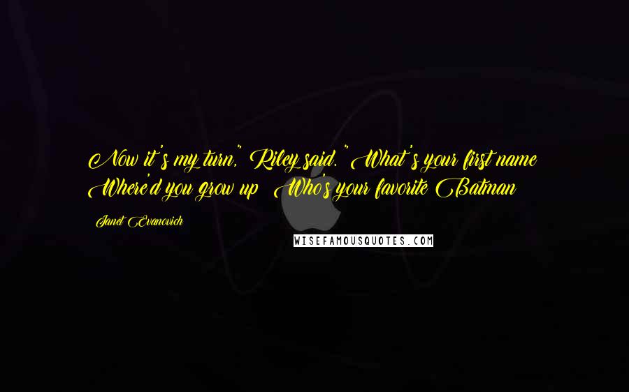 Janet Evanovich Quotes: Now it's my turn," Riley said. "What's your first name? Where'd you grow up? Who's your favorite Batman?