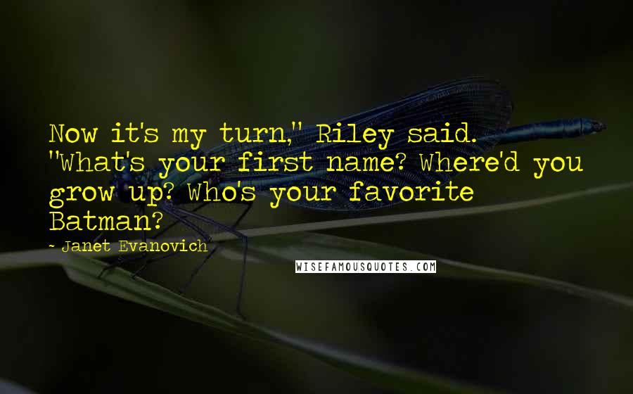 Janet Evanovich Quotes: Now it's my turn," Riley said. "What's your first name? Where'd you grow up? Who's your favorite Batman?