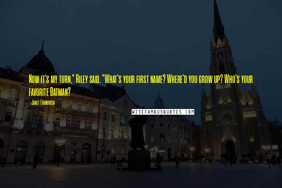 Janet Evanovich Quotes: Now it's my turn," Riley said. "What's your first name? Where'd you grow up? Who's your favorite Batman?