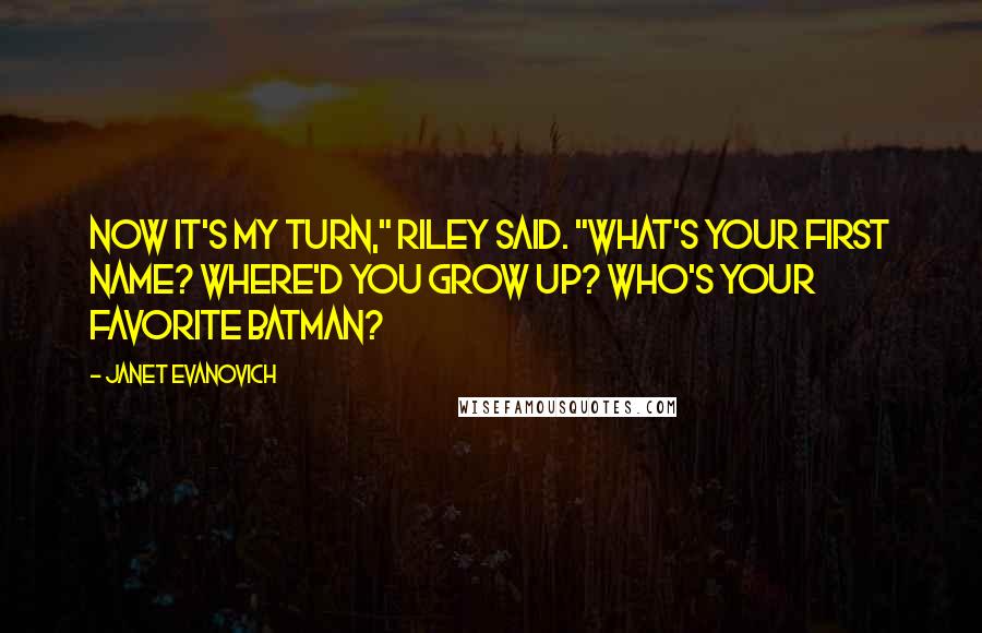 Janet Evanovich Quotes: Now it's my turn," Riley said. "What's your first name? Where'd you grow up? Who's your favorite Batman?