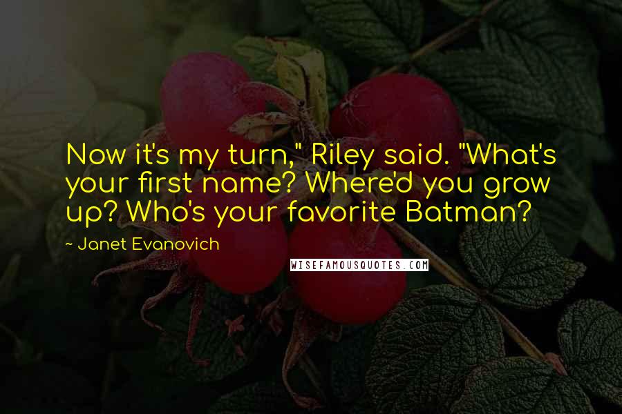 Janet Evanovich Quotes: Now it's my turn," Riley said. "What's your first name? Where'd you grow up? Who's your favorite Batman?