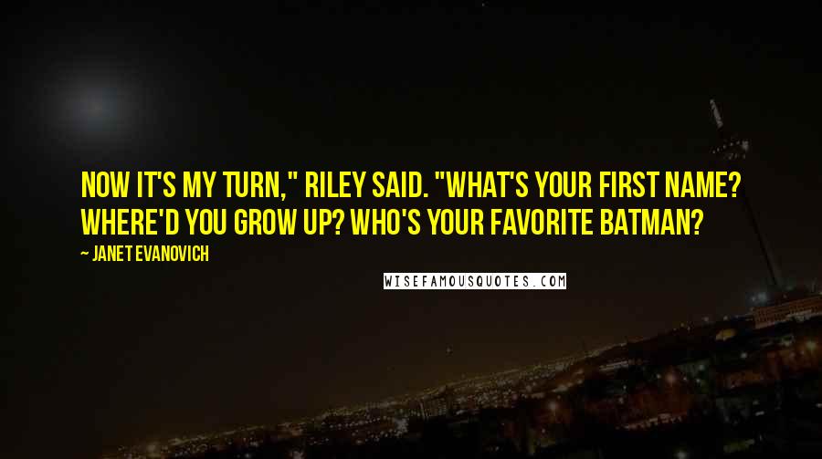 Janet Evanovich Quotes: Now it's my turn," Riley said. "What's your first name? Where'd you grow up? Who's your favorite Batman?