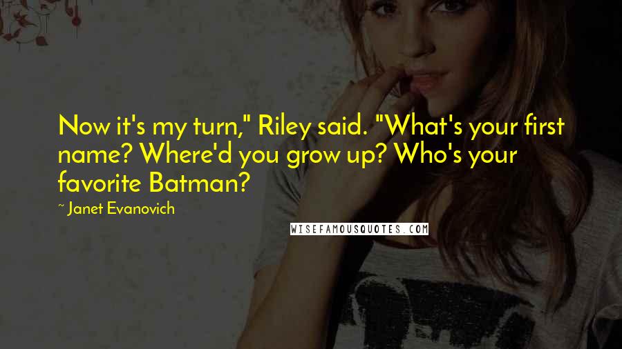 Janet Evanovich Quotes: Now it's my turn," Riley said. "What's your first name? Where'd you grow up? Who's your favorite Batman?