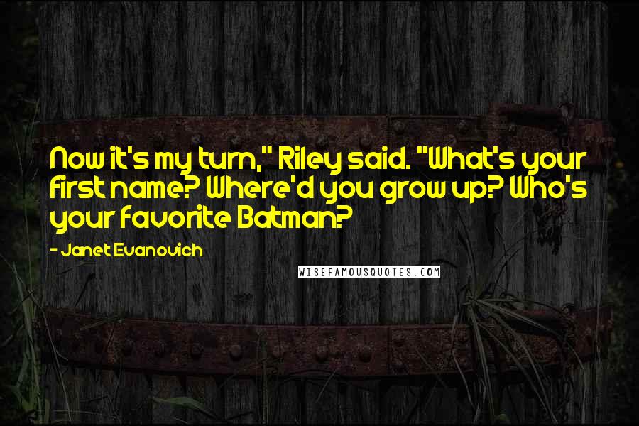 Janet Evanovich Quotes: Now it's my turn," Riley said. "What's your first name? Where'd you grow up? Who's your favorite Batman?