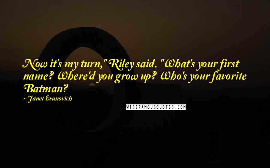 Janet Evanovich Quotes: Now it's my turn," Riley said. "What's your first name? Where'd you grow up? Who's your favorite Batman?