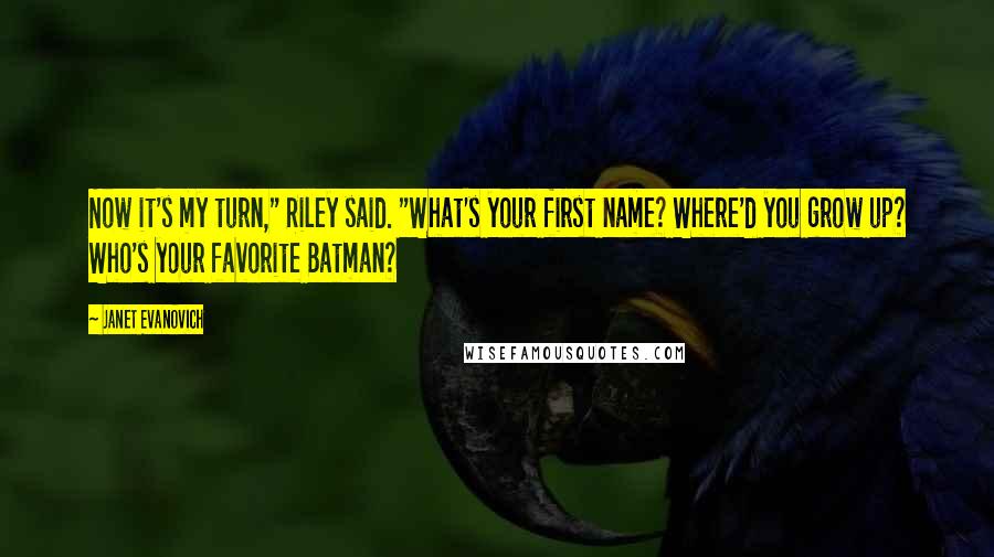 Janet Evanovich Quotes: Now it's my turn," Riley said. "What's your first name? Where'd you grow up? Who's your favorite Batman?