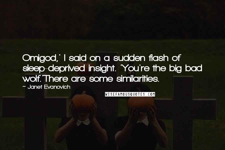 Janet Evanovich Quotes: Omigod,' I said on a sudden flash of sleep-deprived insight. 'You're the big bad wolf.'There are some similarities.