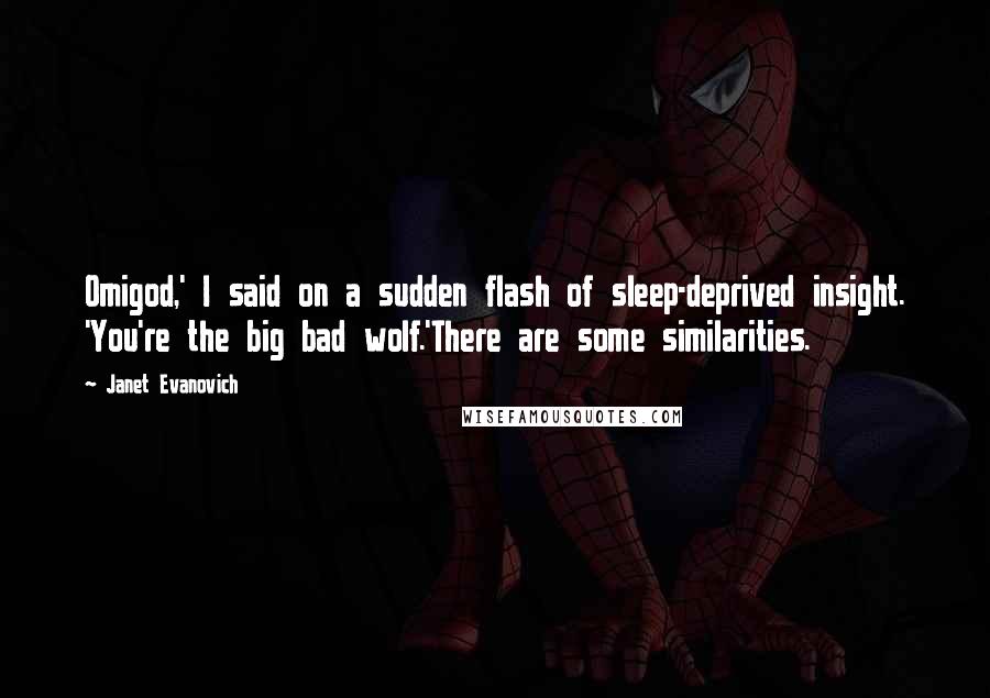 Janet Evanovich Quotes: Omigod,' I said on a sudden flash of sleep-deprived insight. 'You're the big bad wolf.'There are some similarities.