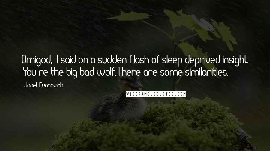Janet Evanovich Quotes: Omigod,' I said on a sudden flash of sleep-deprived insight. 'You're the big bad wolf.'There are some similarities.