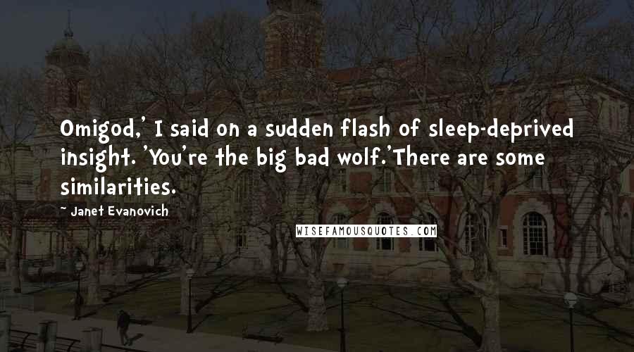 Janet Evanovich Quotes: Omigod,' I said on a sudden flash of sleep-deprived insight. 'You're the big bad wolf.'There are some similarities.