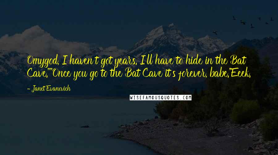 Janet Evanovich Quotes: Omygod, I haven't got years. I'll have to hide in the Bat Cave.""Once you go to the Bat Cave it's forever, babe."Eeek.