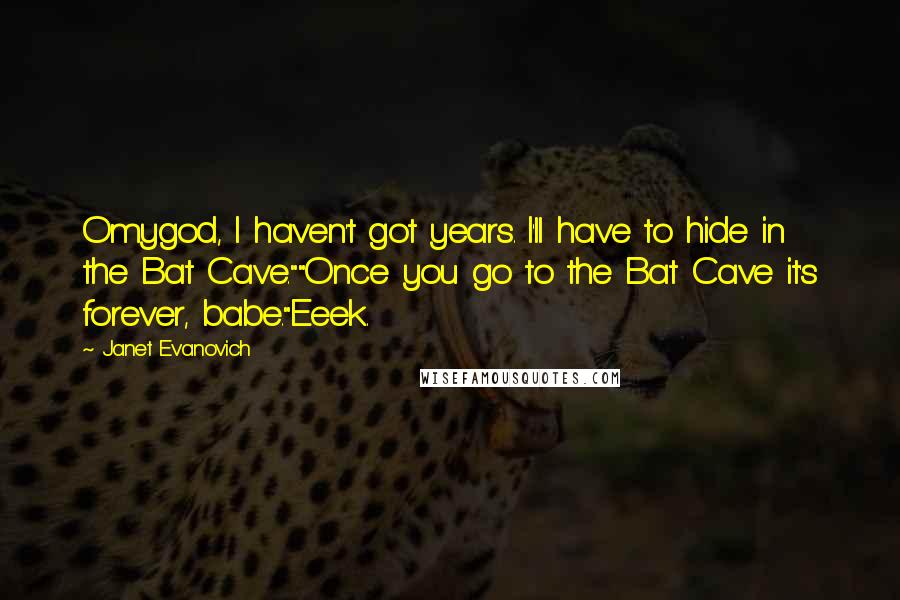 Janet Evanovich Quotes: Omygod, I haven't got years. I'll have to hide in the Bat Cave.""Once you go to the Bat Cave it's forever, babe."Eeek.