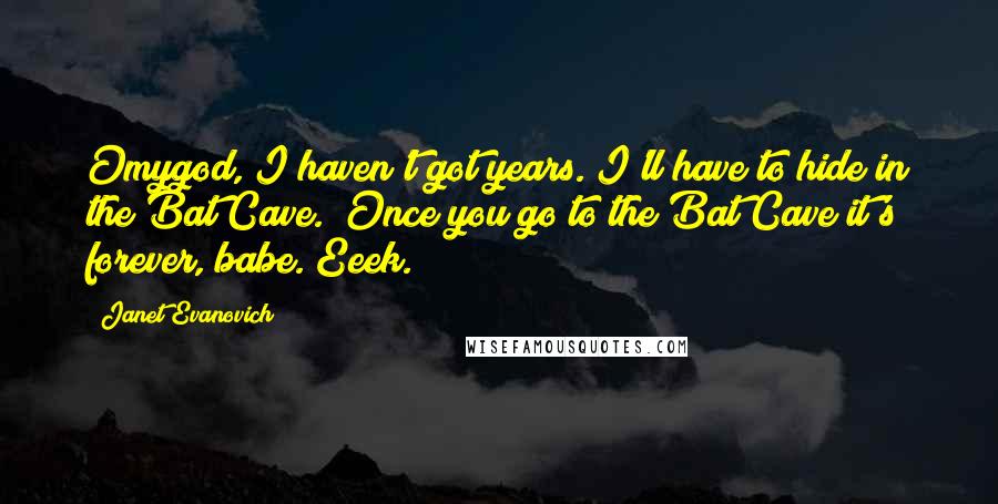 Janet Evanovich Quotes: Omygod, I haven't got years. I'll have to hide in the Bat Cave.""Once you go to the Bat Cave it's forever, babe."Eeek.