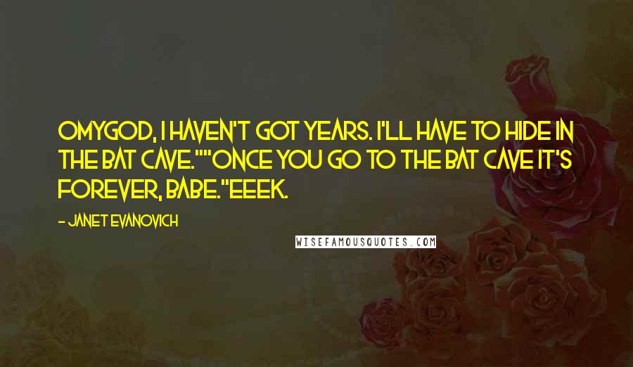 Janet Evanovich Quotes: Omygod, I haven't got years. I'll have to hide in the Bat Cave.""Once you go to the Bat Cave it's forever, babe."Eeek.