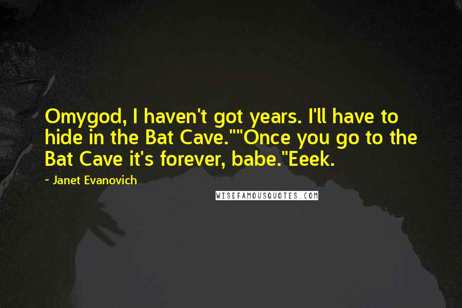 Janet Evanovich Quotes: Omygod, I haven't got years. I'll have to hide in the Bat Cave.""Once you go to the Bat Cave it's forever, babe."Eeek.