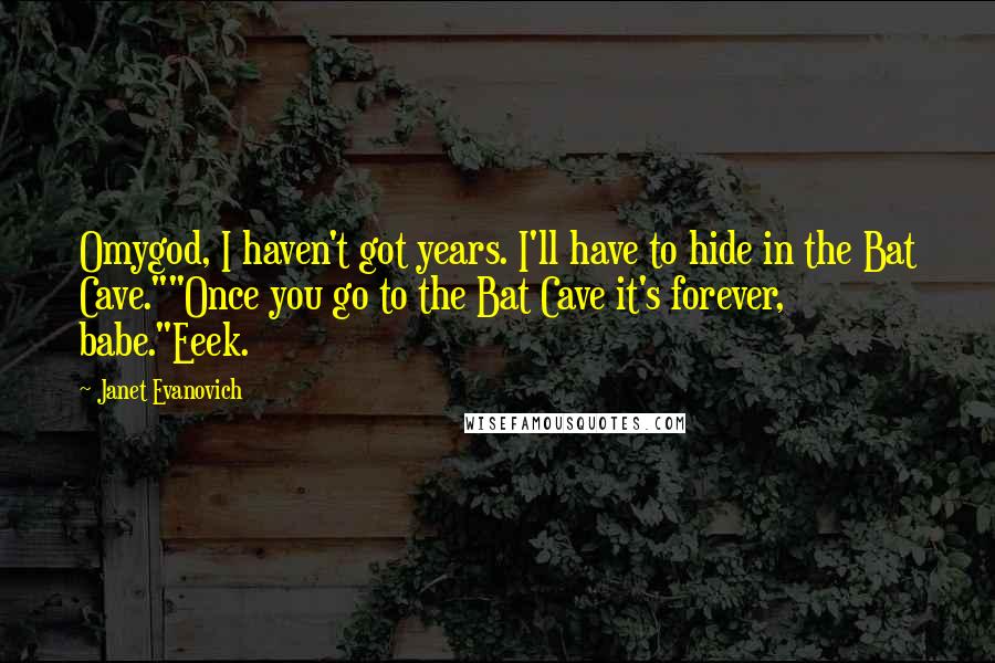 Janet Evanovich Quotes: Omygod, I haven't got years. I'll have to hide in the Bat Cave.""Once you go to the Bat Cave it's forever, babe."Eeek.