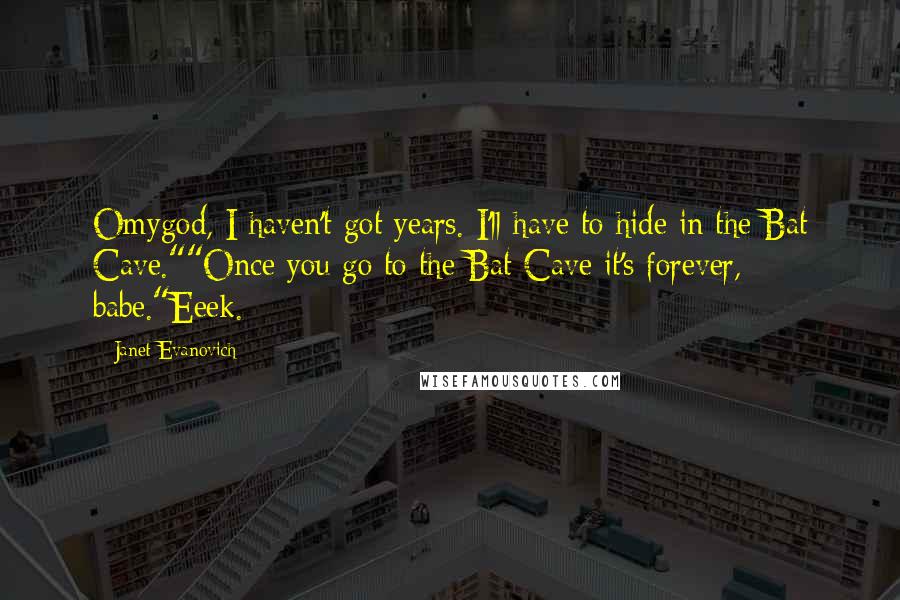 Janet Evanovich Quotes: Omygod, I haven't got years. I'll have to hide in the Bat Cave.""Once you go to the Bat Cave it's forever, babe."Eeek.