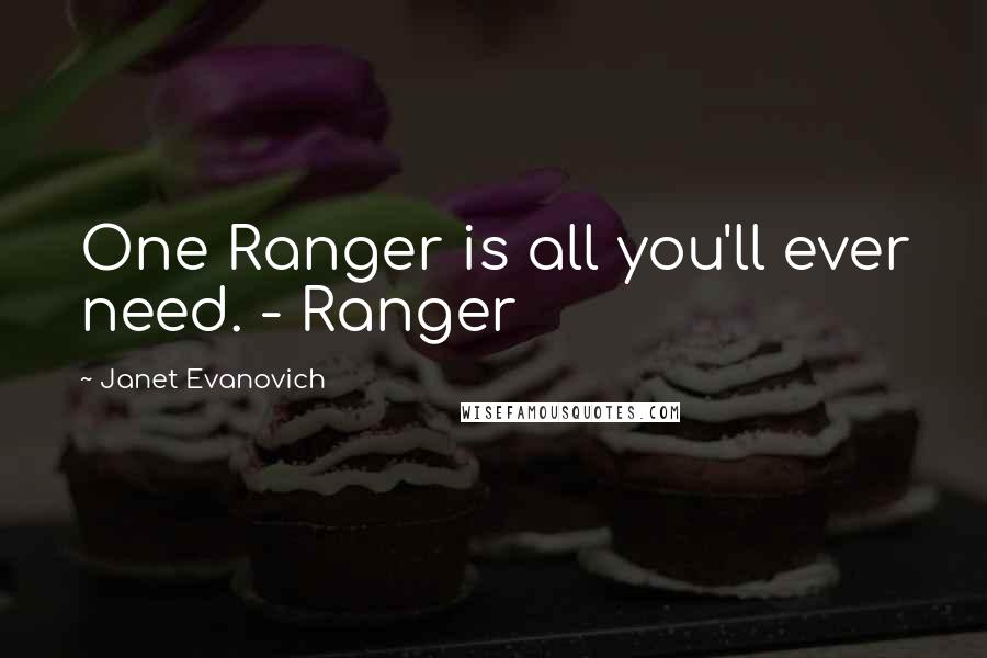 Janet Evanovich Quotes: One Ranger is all you'll ever need. - Ranger