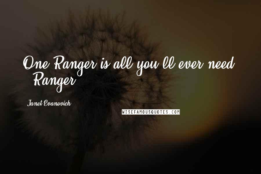 Janet Evanovich Quotes: One Ranger is all you'll ever need. - Ranger