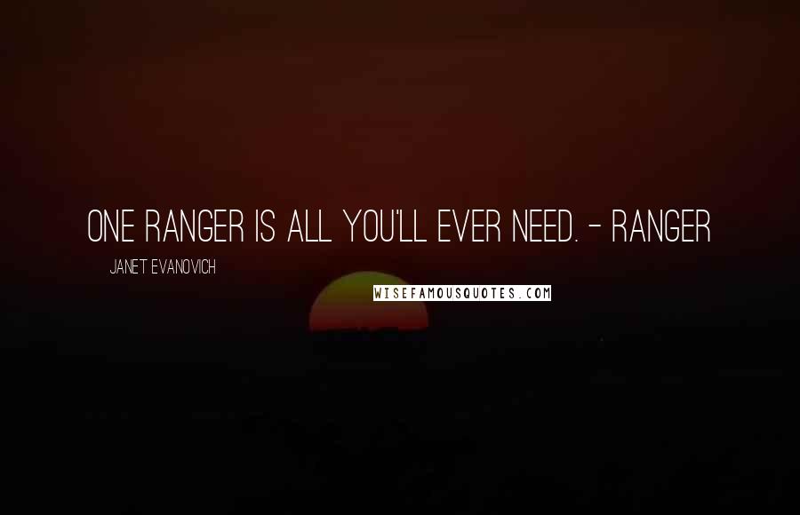 Janet Evanovich Quotes: One Ranger is all you'll ever need. - Ranger