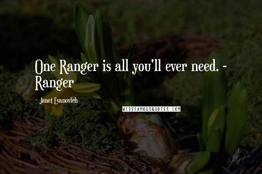 Janet Evanovich Quotes: One Ranger is all you'll ever need. - Ranger