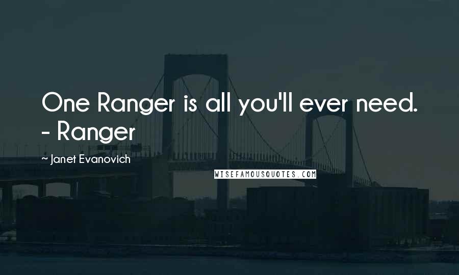 Janet Evanovich Quotes: One Ranger is all you'll ever need. - Ranger