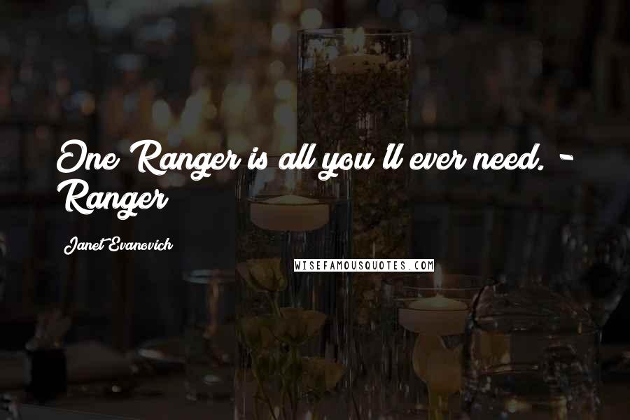 Janet Evanovich Quotes: One Ranger is all you'll ever need. - Ranger