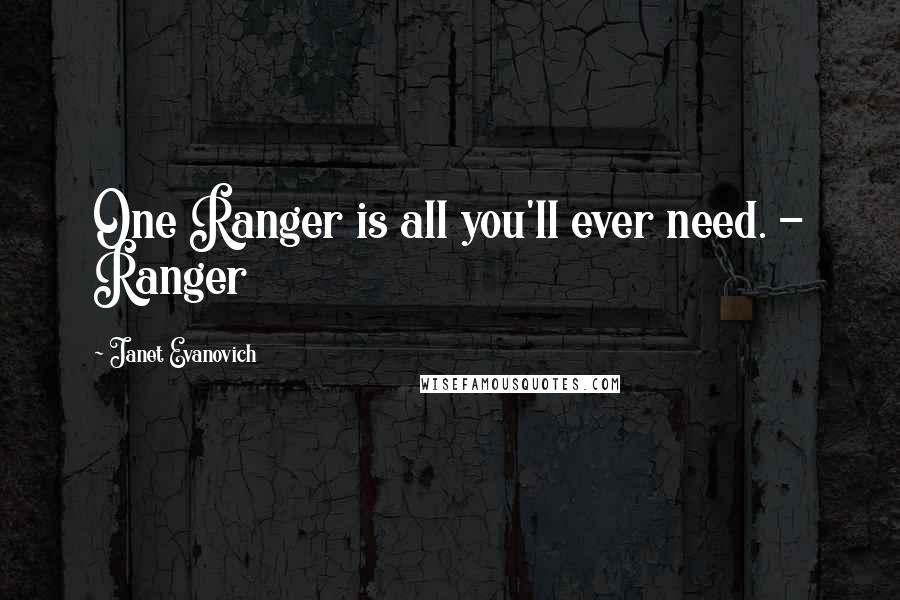 Janet Evanovich Quotes: One Ranger is all you'll ever need. - Ranger