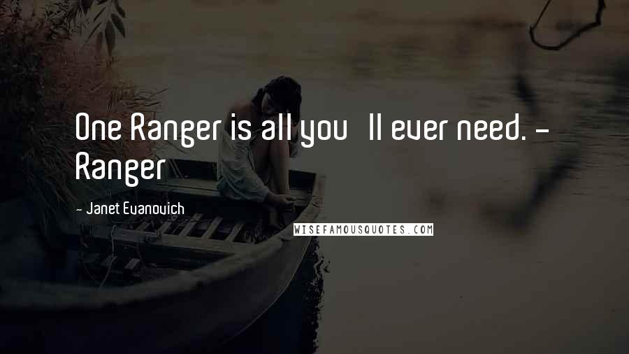 Janet Evanovich Quotes: One Ranger is all you'll ever need. - Ranger