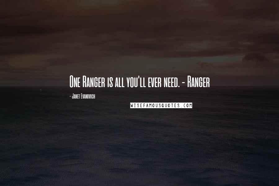 Janet Evanovich Quotes: One Ranger is all you'll ever need. - Ranger