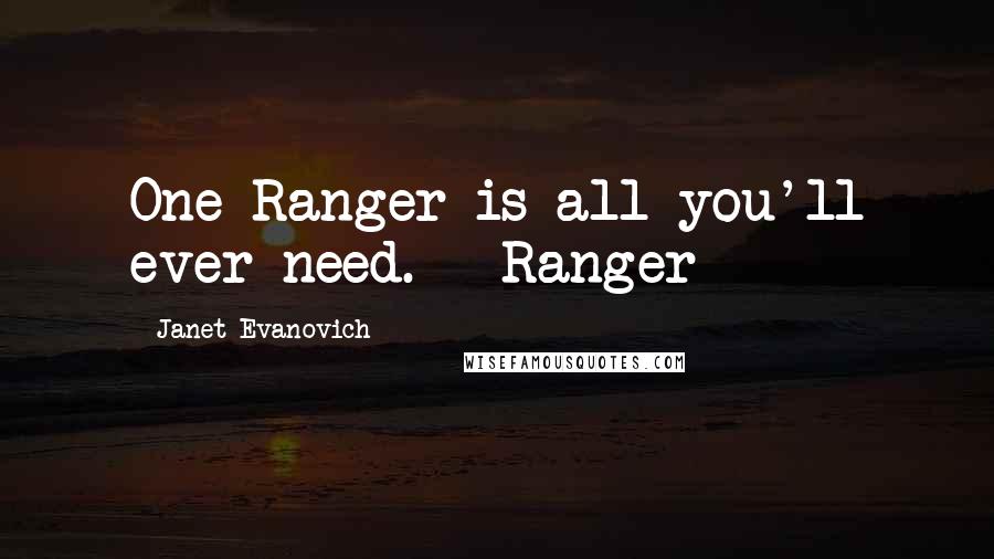 Janet Evanovich Quotes: One Ranger is all you'll ever need. - Ranger