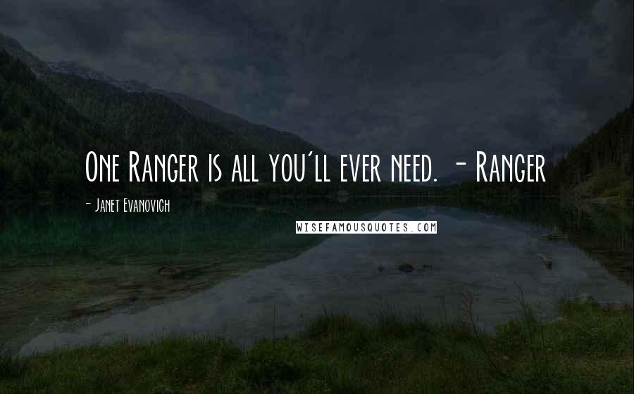 Janet Evanovich Quotes: One Ranger is all you'll ever need. - Ranger