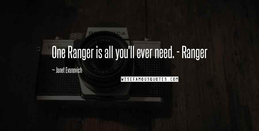 Janet Evanovich Quotes: One Ranger is all you'll ever need. - Ranger