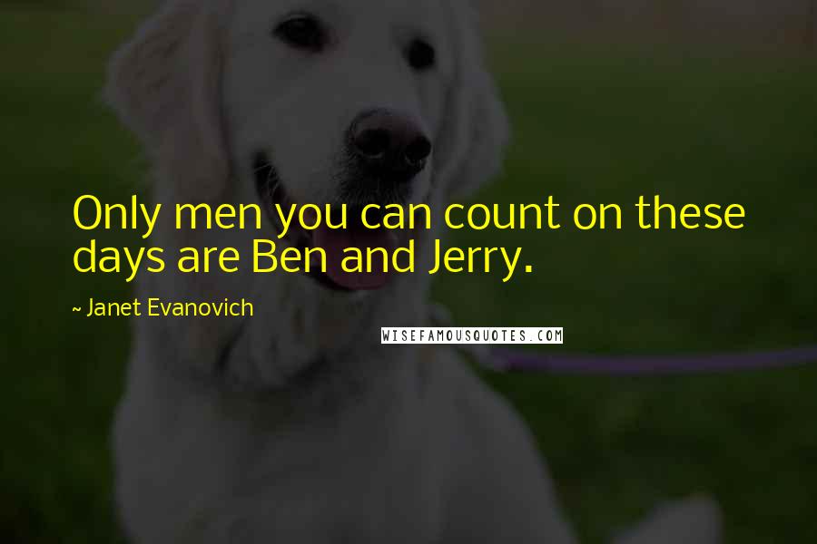 Janet Evanovich Quotes: Only men you can count on these days are Ben and Jerry.