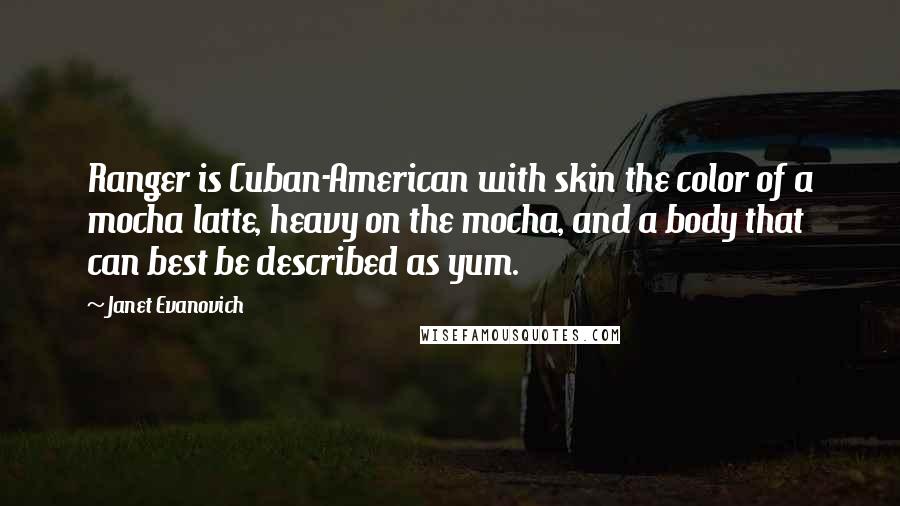 Janet Evanovich Quotes: Ranger is Cuban-American with skin the color of a mocha latte, heavy on the mocha, and a body that can best be described as yum.