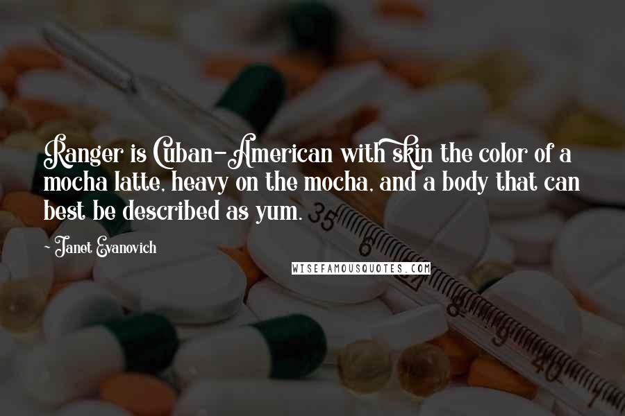 Janet Evanovich Quotes: Ranger is Cuban-American with skin the color of a mocha latte, heavy on the mocha, and a body that can best be described as yum.