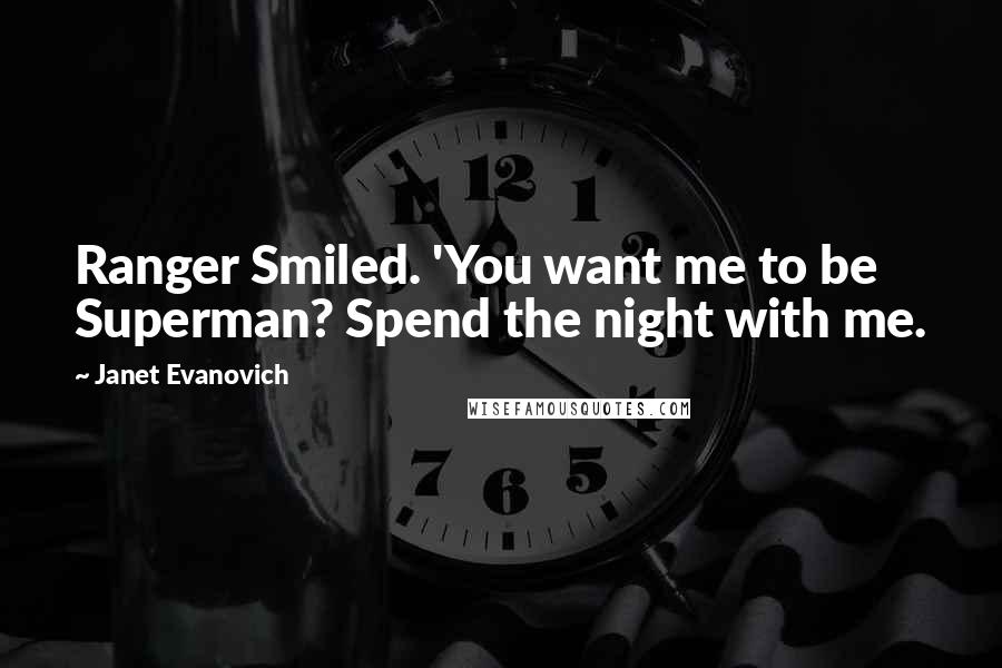 Janet Evanovich Quotes: Ranger Smiled. 'You want me to be Superman? Spend the night with me.