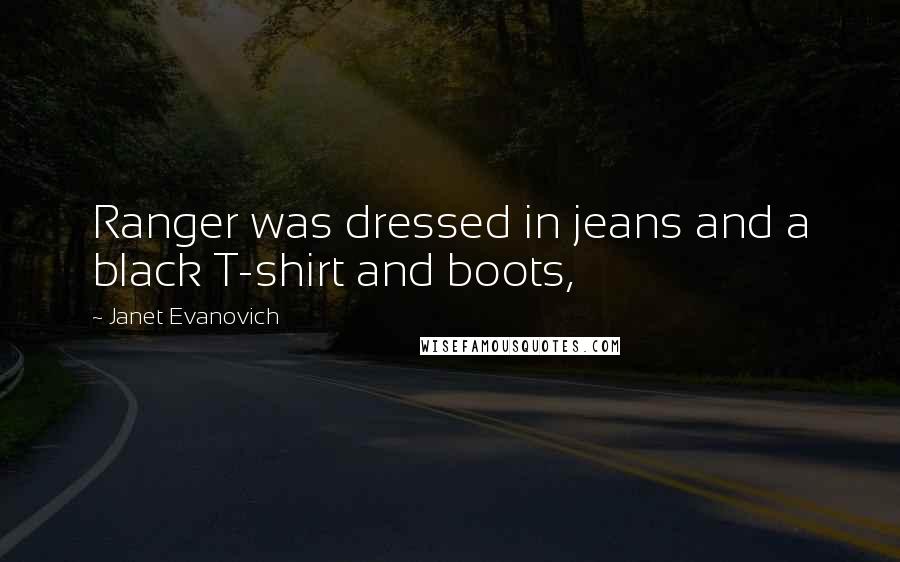 Janet Evanovich Quotes: Ranger was dressed in jeans and a black T-shirt and boots,