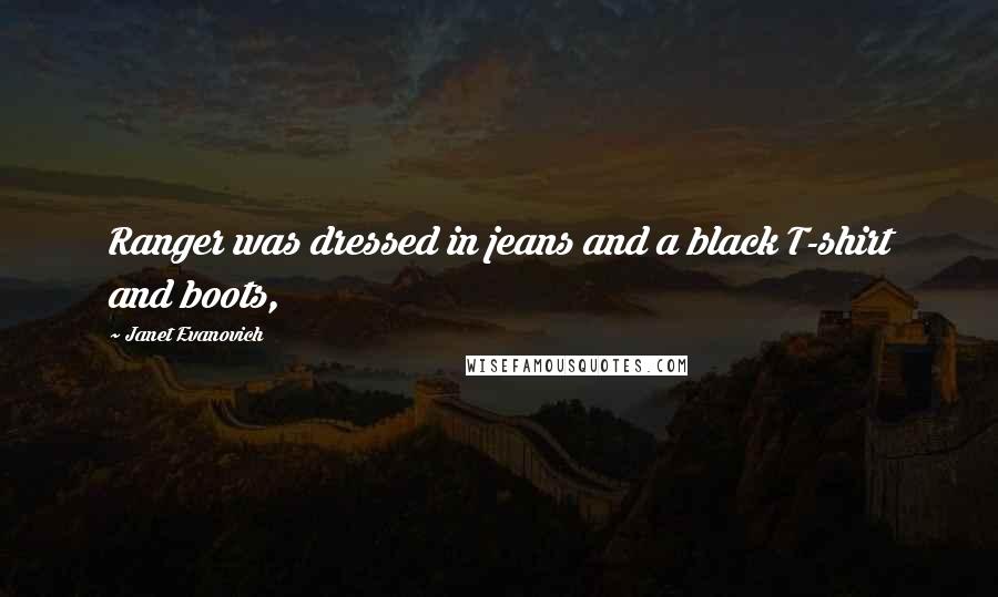 Janet Evanovich Quotes: Ranger was dressed in jeans and a black T-shirt and boots,