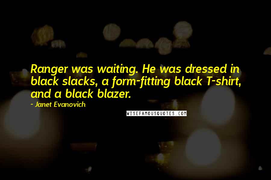 Janet Evanovich Quotes: Ranger was waiting. He was dressed in black slacks, a form-fitting black T-shirt, and a black blazer.