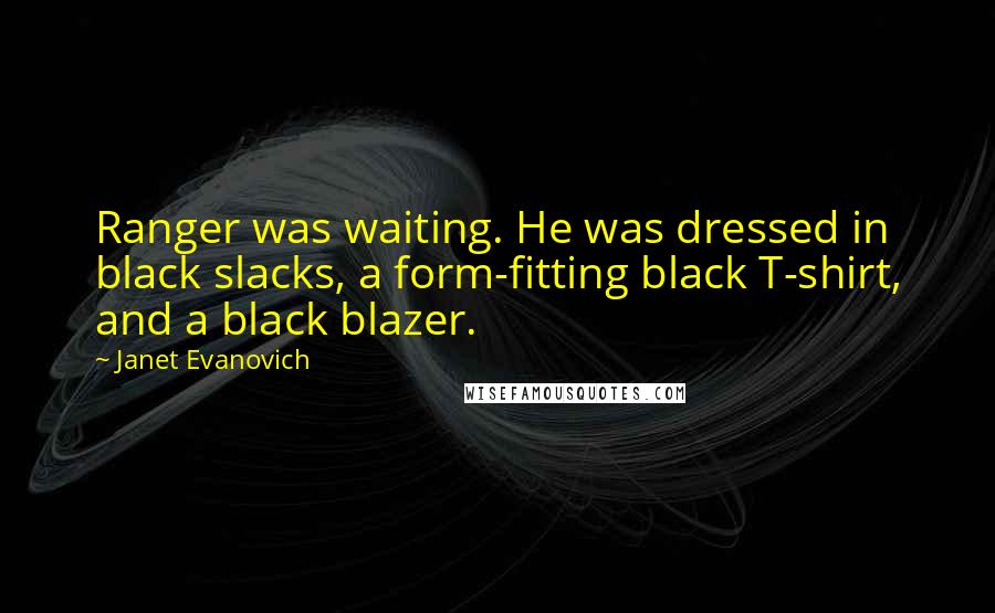 Janet Evanovich Quotes: Ranger was waiting. He was dressed in black slacks, a form-fitting black T-shirt, and a black blazer.