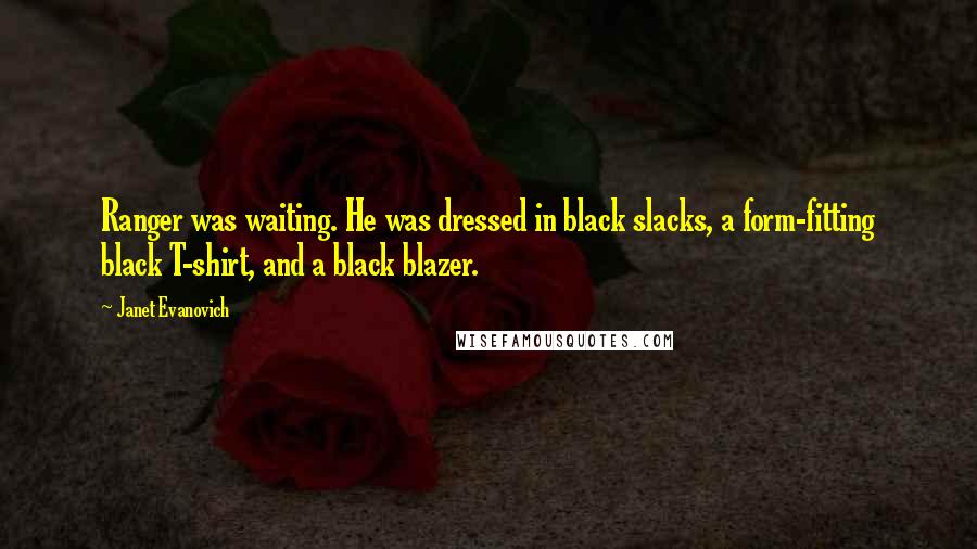 Janet Evanovich Quotes: Ranger was waiting. He was dressed in black slacks, a form-fitting black T-shirt, and a black blazer.