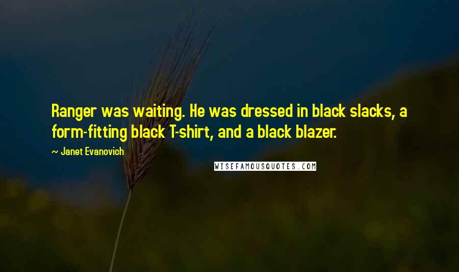 Janet Evanovich Quotes: Ranger was waiting. He was dressed in black slacks, a form-fitting black T-shirt, and a black blazer.