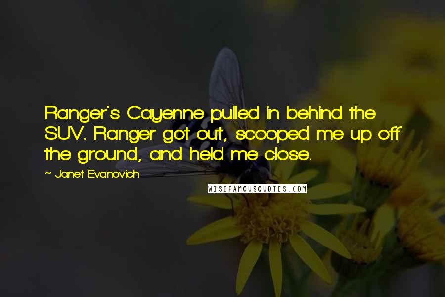 Janet Evanovich Quotes: Ranger's Cayenne pulled in behind the SUV. Ranger got out, scooped me up off the ground, and held me close.