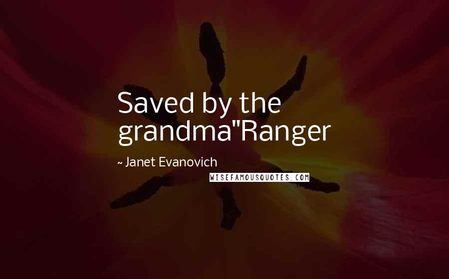 Janet Evanovich Quotes: Saved by the grandma"Ranger