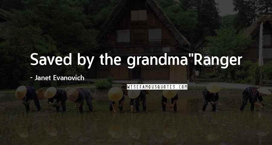 Janet Evanovich Quotes: Saved by the grandma"Ranger