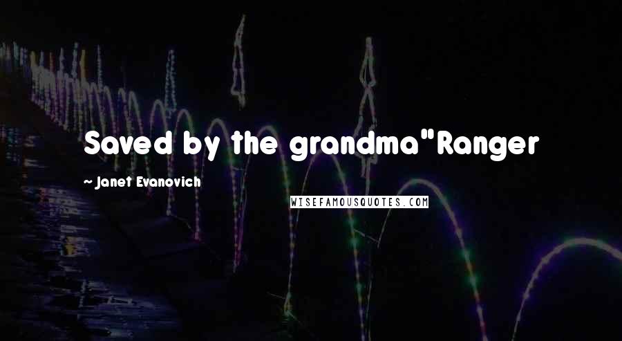 Janet Evanovich Quotes: Saved by the grandma"Ranger